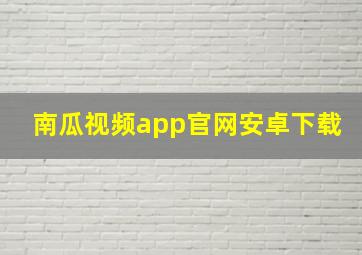 南瓜视频app官网安卓下载