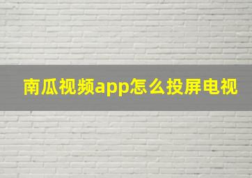 南瓜视频app怎么投屏电视