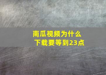 南瓜视频为什么下载要等到23点