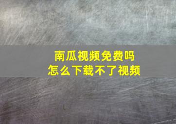 南瓜视频免费吗怎么下载不了视频