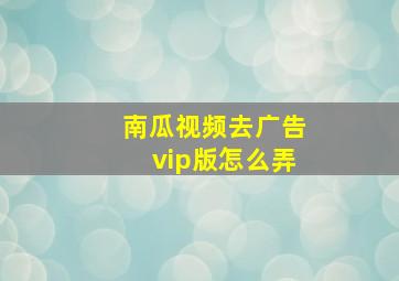 南瓜视频去广告vip版怎么弄