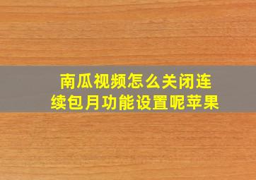 南瓜视频怎么关闭连续包月功能设置呢苹果