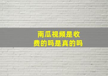 南瓜视频是收费的吗是真的吗