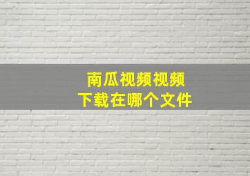 南瓜视频视频下载在哪个文件