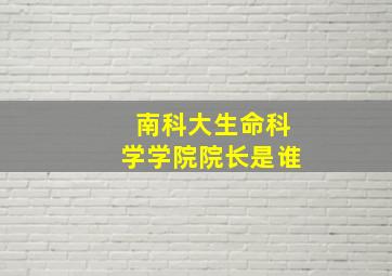 南科大生命科学学院院长是谁