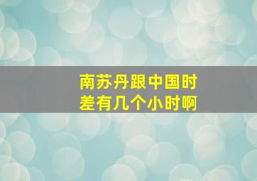 南苏丹跟中国时差有几个小时啊