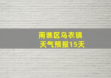 南谯区乌衣镇天气预报15天