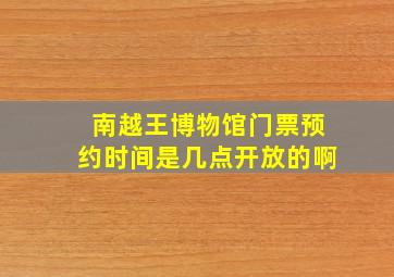 南越王博物馆门票预约时间是几点开放的啊