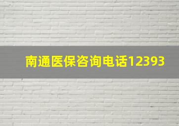 南通医保咨询电话12393