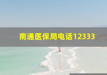 南通医保局电话12333