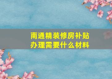 南通精装修房补贴办理需要什么材料