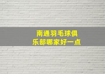 南通羽毛球俱乐部哪家好一点