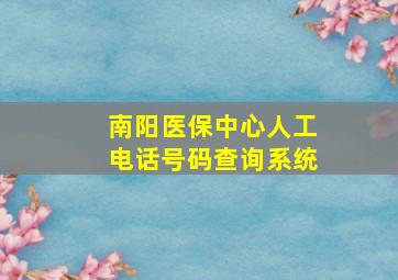 南阳医保中心人工电话号码查询系统