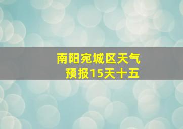 南阳宛城区天气预报15天十五