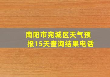 南阳市宛城区天气预报15天查询结果电话