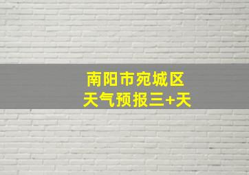 南阳市宛城区天气预报三+天