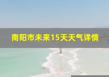 南阳市未来15天天气详情