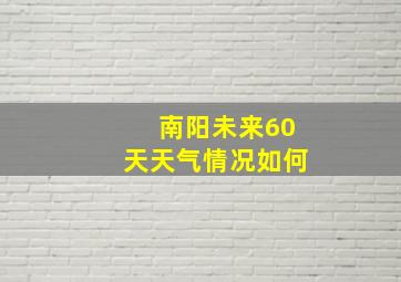 南阳未来60天天气情况如何