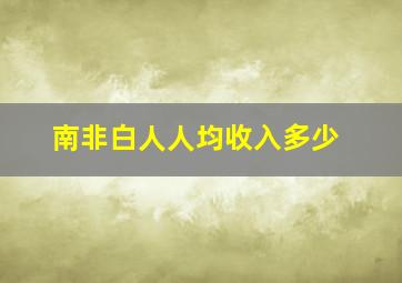 南非白人人均收入多少