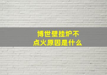 博世壁挂炉不点火原因是什么