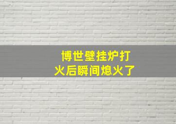 博世壁挂炉打火后瞬间熄火了