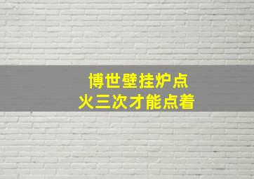 博世壁挂炉点火三次才能点着