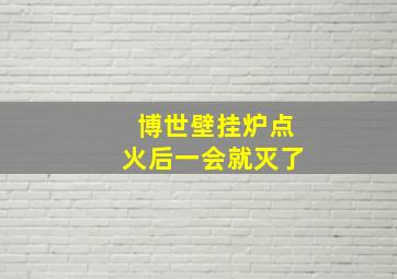 博世壁挂炉点火后一会就灭了