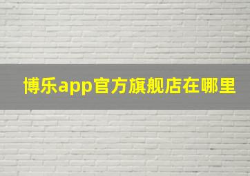 博乐app官方旗舰店在哪里