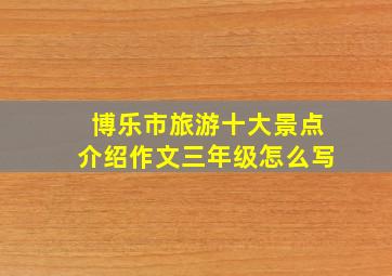 博乐市旅游十大景点介绍作文三年级怎么写