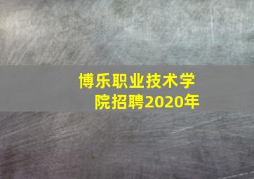 博乐职业技术学院招聘2020年