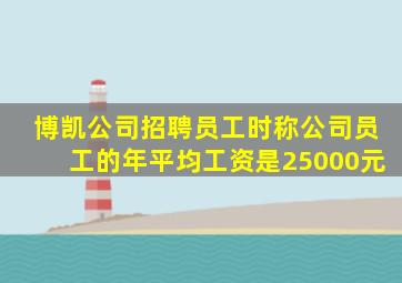 博凯公司招聘员工时称公司员工的年平均工资是25000元