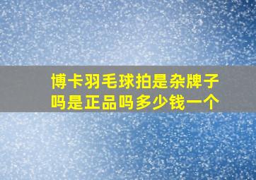 博卡羽毛球拍是杂牌子吗是正品吗多少钱一个