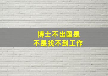 博士不出国是不是找不到工作