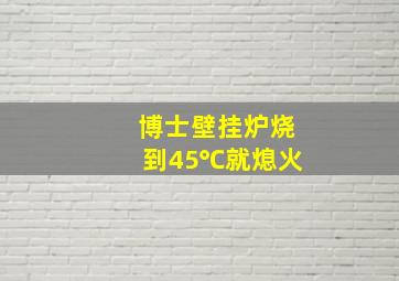 博士壁挂炉烧到45℃就熄火