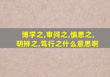 博学之,审问之,慎思之,明辨之,笃行之什么意思啊