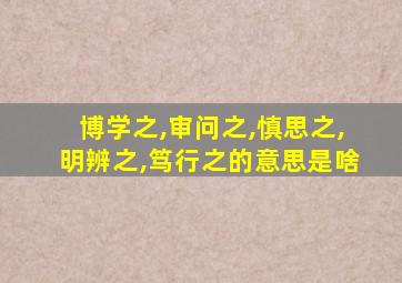 博学之,审问之,慎思之,明辨之,笃行之的意思是啥