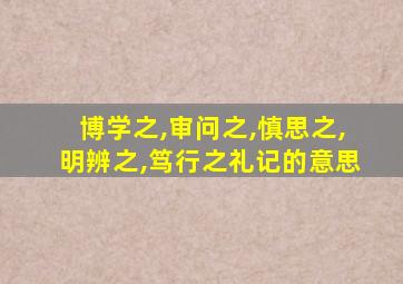 博学之,审问之,慎思之,明辨之,笃行之礼记的意思