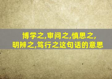 博学之,审问之,慎思之,明辨之,笃行之这句话的意思