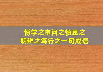 博学之审问之慎思之明辨之笃行之一句成语