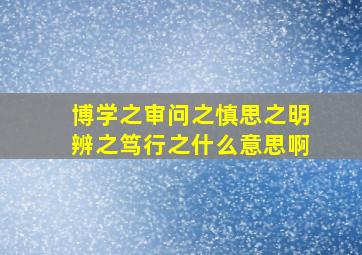 博学之审问之慎思之明辨之笃行之什么意思啊