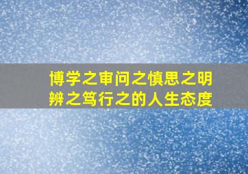 博学之审问之慎思之明辨之笃行之的人生态度