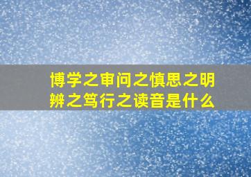 博学之审问之慎思之明辨之笃行之读音是什么