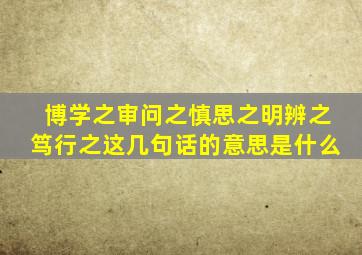 博学之审问之慎思之明辨之笃行之这几句话的意思是什么