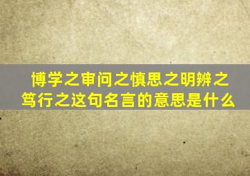 博学之审问之慎思之明辨之笃行之这句名言的意思是什么