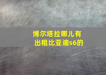 博尔塔拉哪儿有出租比亚迪s6的