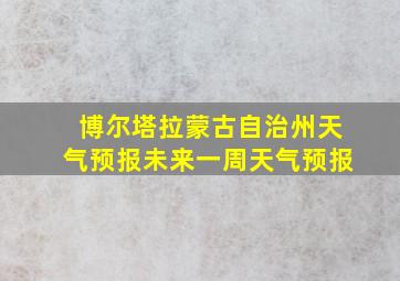 博尔塔拉蒙古自治州天气预报未来一周天气预报