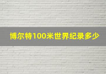 博尔特100米世界纪录多少