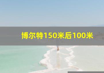 博尔特150米后100米