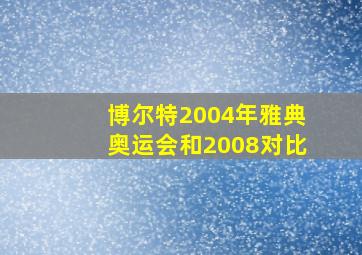 博尔特2004年雅典奥运会和2008对比