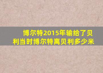 博尔特2015年输给了贝利当时博尔特离贝利多少米